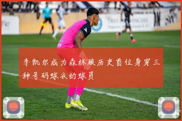 李凯尔成为森林狼历史首位身穿三种号码球衣的球员