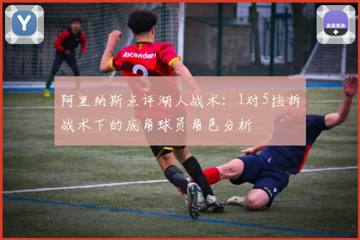阿里纳斯点评湖人战术：1对5挡拆战术下的底角球员角色分析