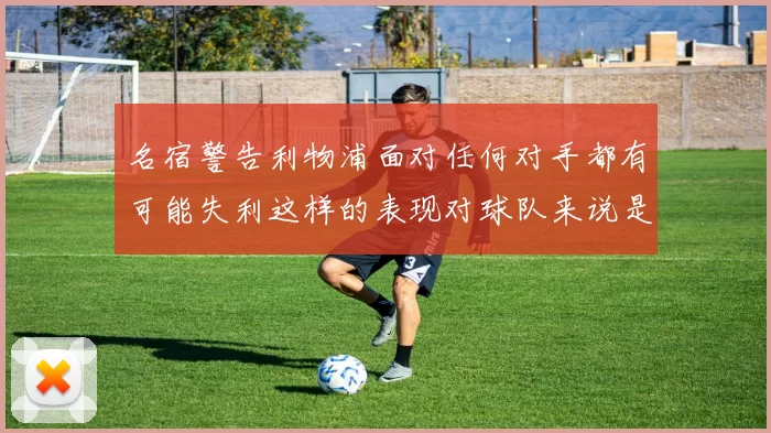 名宿警告利物浦面对任何对手都有可能失利这样的表现对球队来说是绝对不可接受的