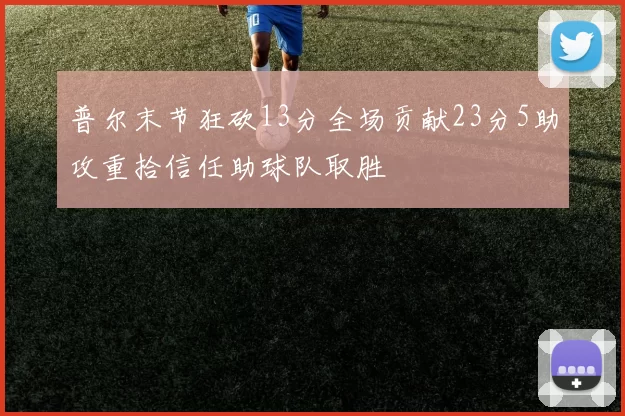 普尔末节狂砍13分全场贡献23分5助攻重拾信任助球队取胜