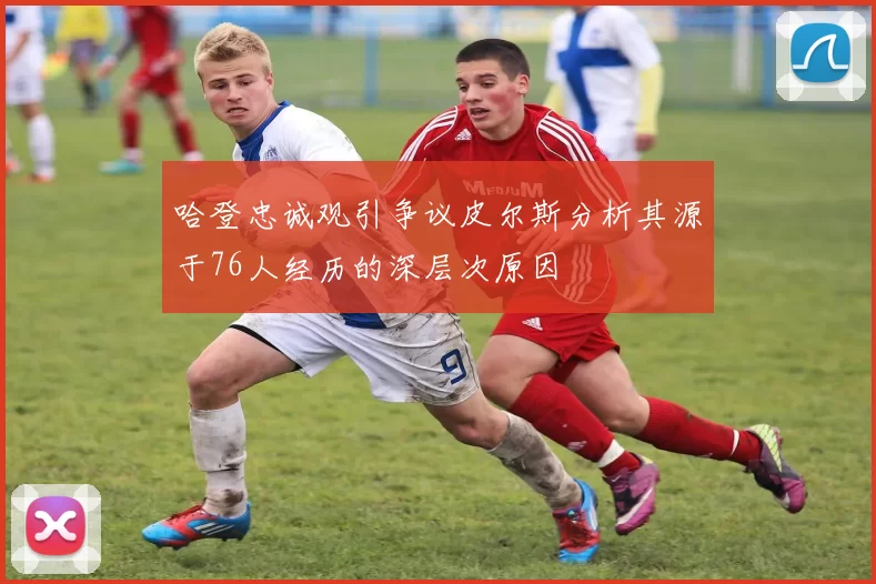 哈登忠诚观引争议皮尔斯分析其源于76人经历的深层次原因