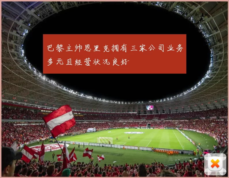 巴黎主帅恩里克拥有三家公司业务多元且经营状况良好