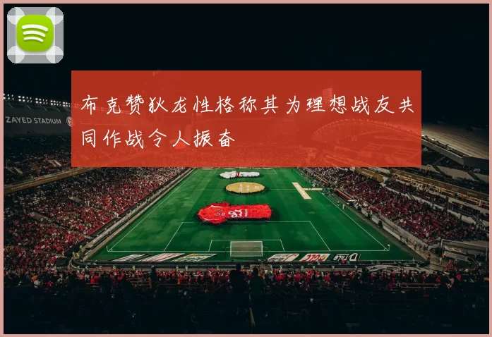 布克赞狄龙性格称其为理想战友共同作战令人振奋